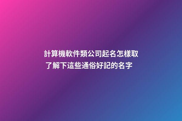 計算機軟件類公司起名怎樣取 了解下這些通俗好記的名字-第1張-公司起名-玄機派